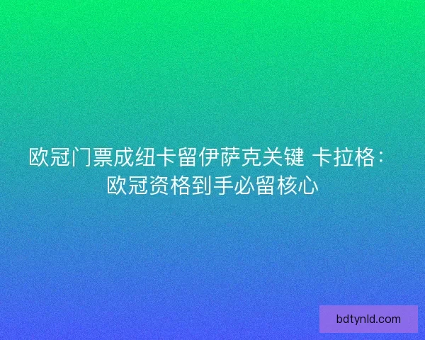 欧冠门票成纽卡留伊萨克关键 卡拉格：欧冠资格到手必留核心