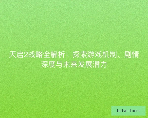 天启2战略全解析:探索游戏机制、剧情深度与未来发展潜力 天启2战略全解析:探索游戏机制、剧情深度与未来发展潜力