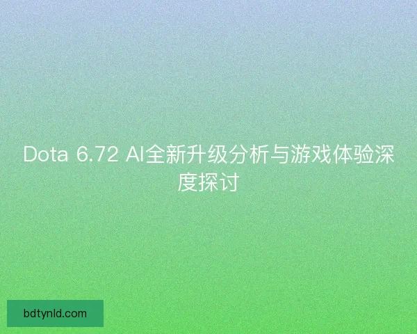 Dota 6.72 AI全新升级分析与游戏体验深度探讨