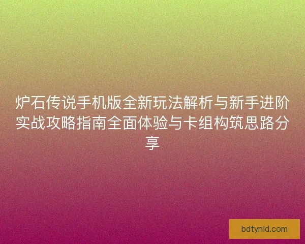 炉石传说手机版全新玩法解析与新手进阶实战攻略指南全面体验与卡组构筑思路分享 炉石传说手机版全新玩法解析与新手进阶实战攻略指南全面体验与卡组构筑思路分享