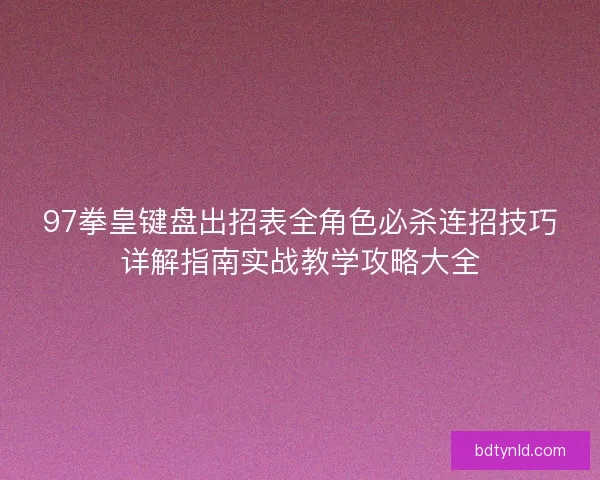 97拳皇键盘出招表全角色必杀连招技巧详解指南实战教学攻略大全