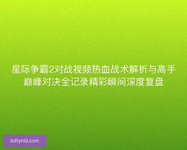 星际争霸2对战视频热血战术解析与高手巅峰对决全记录精彩瞬间深度复盘