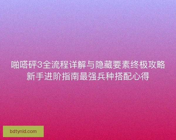 啪嗒砰3全流程详解与隐藏要素终极攻略新手进阶指南最强兵种搭配心得 啪嗒砰3全流程详解与隐藏要素终极攻略新手进阶指南最强兵种搭配心得