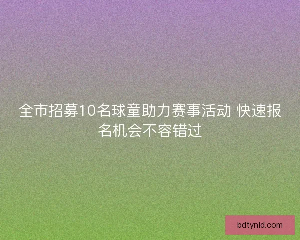 全市招募10名球童助力赛事活动 快速报名机会不容错过 全市招募10名球童助力赛事活动 快速报名机会不容错过