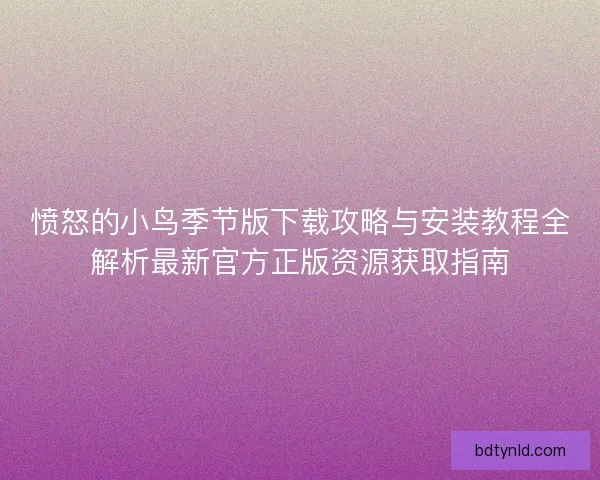 愤怒的小鸟季节版下载攻略与安装教程全解析最新官方正版资源获取指南 愤怒的小鸟季节版下载攻略与安装教程全解析最新官方正版资源获取指南