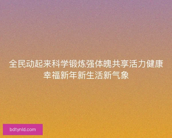 全民动起来科学锻炼强体魄共享活力健康幸福新年新生活新气象